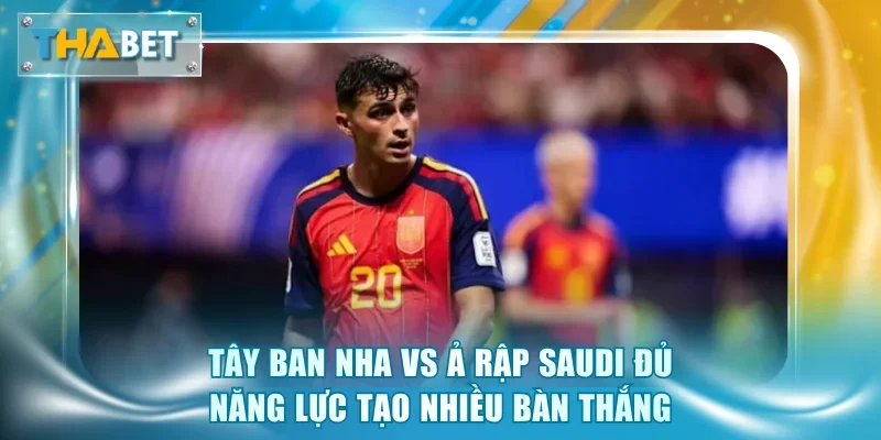 Soi Kèo Tây Ban Nha vs Ả Rập Saudi 23h00 21/6 Giải World Cup 2026