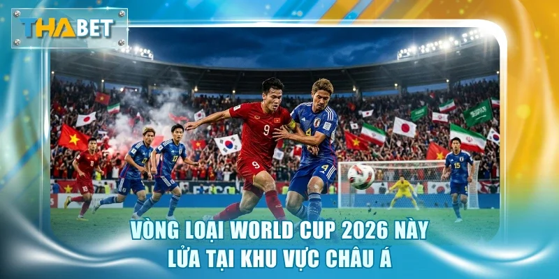 Vòng Loại World Cup 2026 - Cạnh Tranh Vé Vàng Khốc Liệt